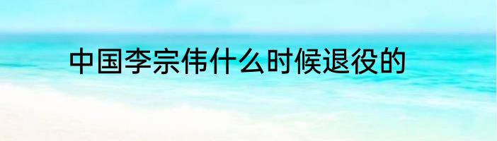 中国李宗伟什么时候退役的