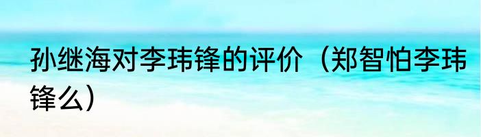 孙继海对李玮锋的评价(郑智怕李玮锋么)