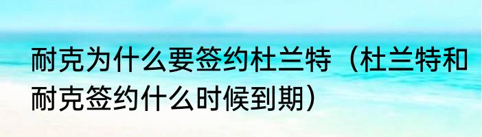 耐克为什么要签约杜兰特（杜兰特和耐克签约什么时候到期）