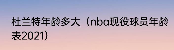 杜兰特年龄多大（nba现役球员年龄表2021）