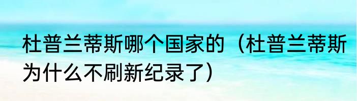 杜普兰蒂斯哪个国家的（杜普兰蒂斯为什么不刷新纪录了）