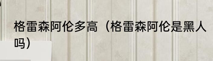 格雷森阿伦多高（格雷森阿伦是黑人吗）