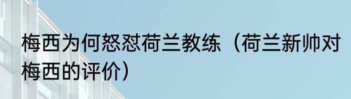 梅西为何怒怼荷兰教练（荷兰新帅对梅西的评价）