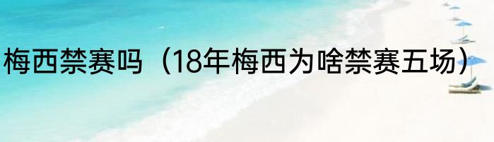梅西禁赛吗（18年梅西为啥禁赛五场）