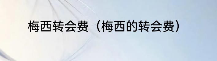 梅西转会费（梅西的转会费）