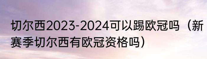 切尔西2023-2024可以踢欧冠吗（新赛季切尔西有欧冠资格吗）