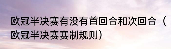欧冠半决赛有没有首回合和次回合（欧冠半决赛赛制规则）