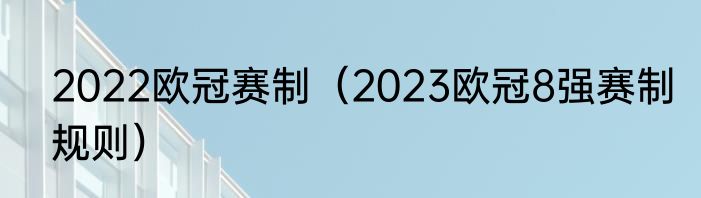 2022欧冠赛制（2023欧冠8强赛制规则）