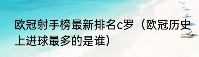 欧冠射手榜最新排名c罗（欧冠历史上进球最多的是谁）