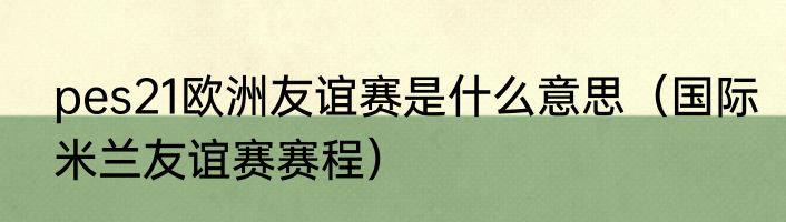 pes21欧洲友谊赛是什么意思（国际米兰友谊赛赛程）