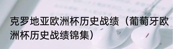 克罗地亚欧洲杯历史战绩（葡萄牙欧洲杯历史战绩锦集）