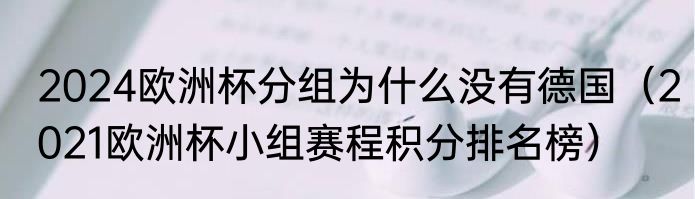 2024欧洲杯分组为什么没有德国（2021欧洲杯小组赛程积分排名榜）