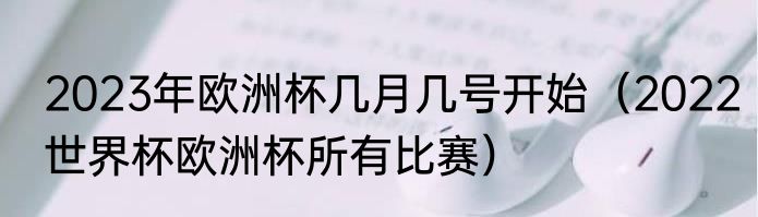 2023年欧洲杯几月几号开始（2022世界杯欧洲杯所有比赛）