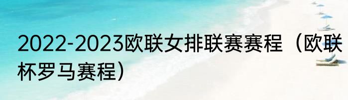 2022-2023欧联女排联赛赛程（欧联杯罗马赛程）