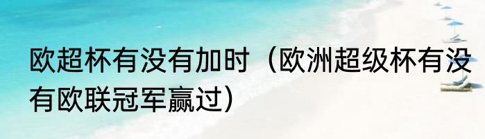 欧超杯有没有加时（欧洲超级杯有没有欧联冠军赢过）