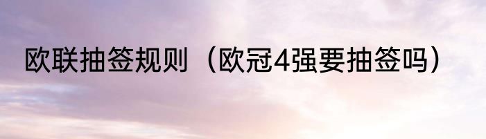 欧联抽签规则（欧冠4强要抽签吗）