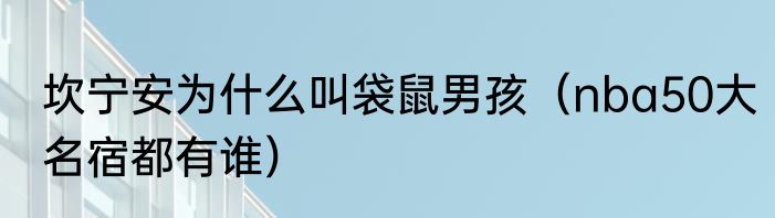 坎宁安为什么叫袋鼠男孩（nba50大名宿都有谁）