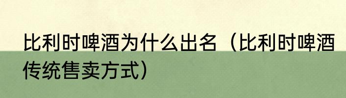 比利时啤酒为什么出名（比利时啤酒传统售卖方式）