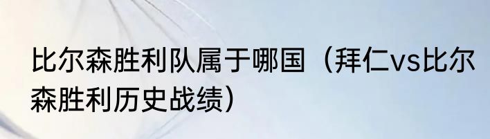 比尔森胜利队属于哪国（拜仁vs比尔森胜利历史战绩）