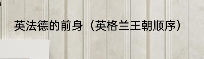 英法德的前身（英格兰王朝顺序）