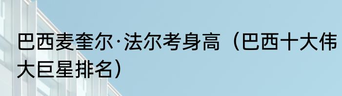 巴西麦奎尔·法尔考身高(巴西十大伟大巨星排名)