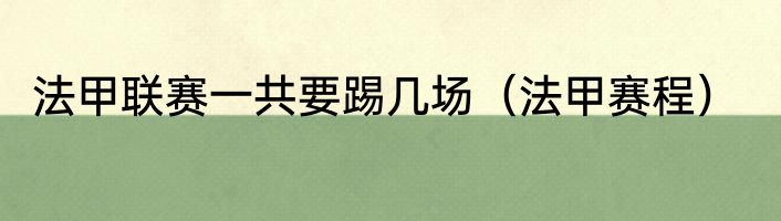 法甲联赛一共要踢几场（法甲赛程）