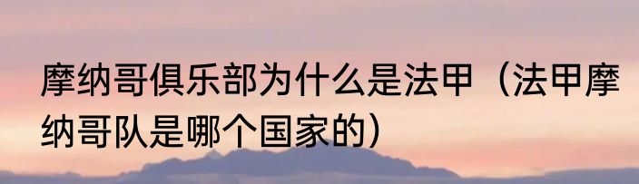 摩纳哥俱乐部为什么是法甲（法甲摩纳哥队是哪个国家的）