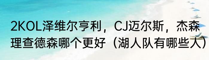 2KOL泽维尔亨利，CJ迈尔斯，杰森理查德森哪个更好（湖人队有哪些人）