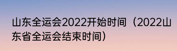 山东全运会2022开始时间(2022山东省全运会结束时间)