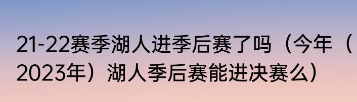 21-22赛季湖人进季后赛了吗（今年（2023年）湖人季后赛能进决赛么）