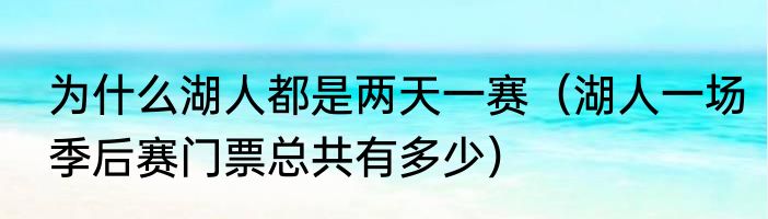 为什么湖人都是两天一赛（湖人一场季后赛门票总共有多少）