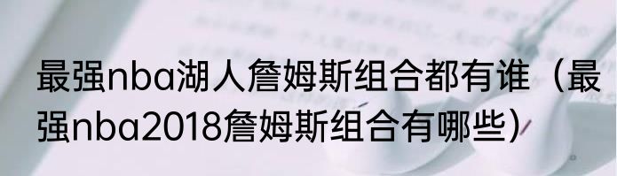 最强nba湖人詹姆斯组合都有谁（最强nba2018詹姆斯组合有哪些）