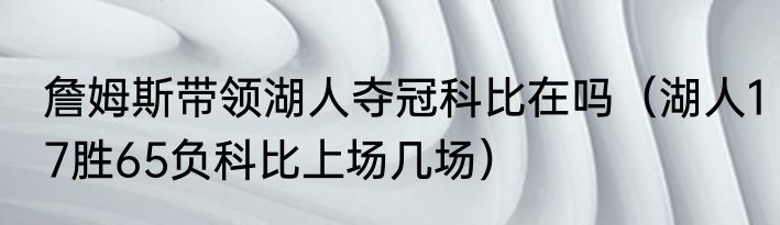 詹姆斯带领湖人夺冠科比在吗（湖人17胜65负科比上场几场）