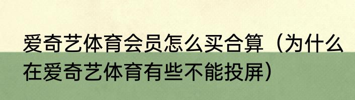 爱奇艺体育会员怎么买合算（为什么在爱奇艺体育有些不能投屏）