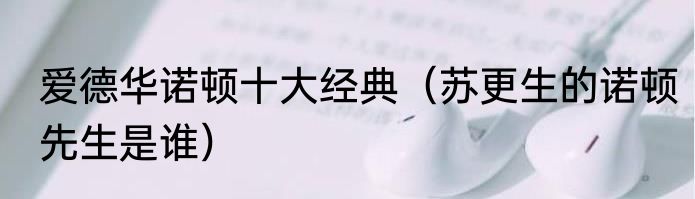 爱德华诺顿十大经典（苏更生的诺顿先生是谁）