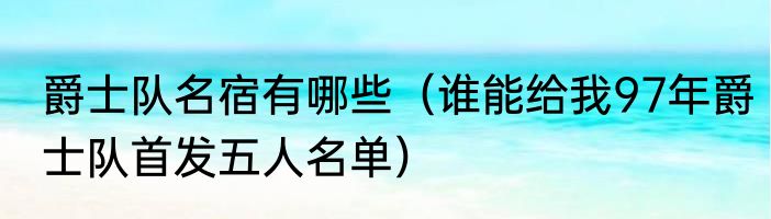 爵士队名宿有哪些（谁能给我97年爵士队首发五人名单）