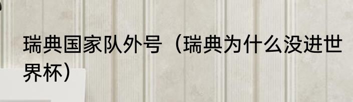 瑞典国家队外号（瑞典为什么没进世界杯）
