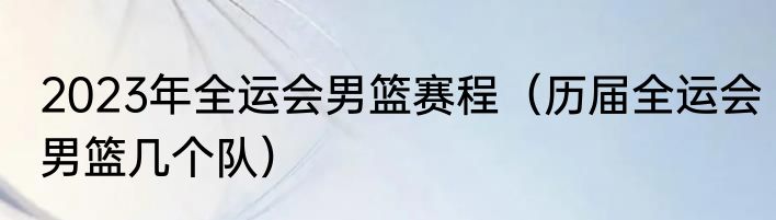 2023年全运会男篮赛程（历届全运会男篮几个队）