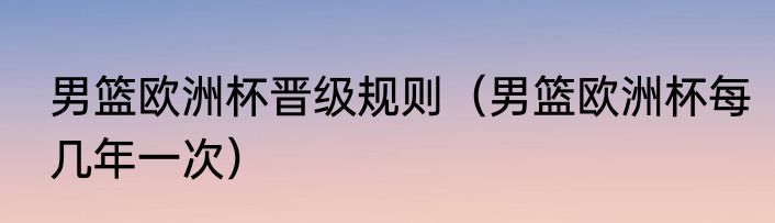 男篮欧洲杯晋级规则（男篮欧洲杯每几年一次）