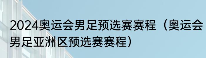 2024奥运会男足预选赛赛程（奥运会男足亚洲区预选赛赛程）