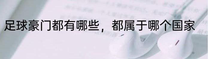 足球豪门都有哪些，都属于哪个国家