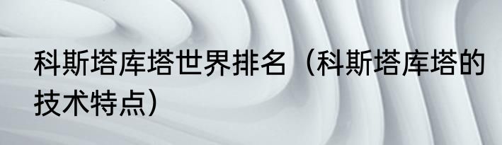 科斯塔库塔世界排名（科斯塔库塔的技术特点）