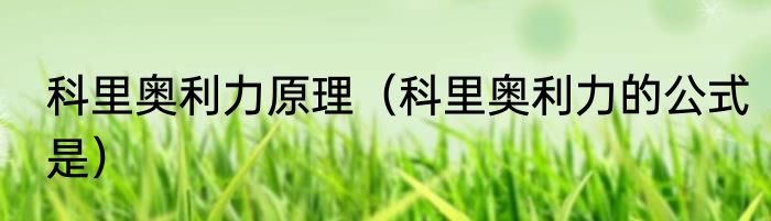 科里奥利力原理（科里奥利力的公式是）