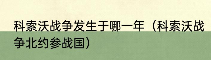 科索沃战争发生于哪一年（科索沃战争北约参战国）