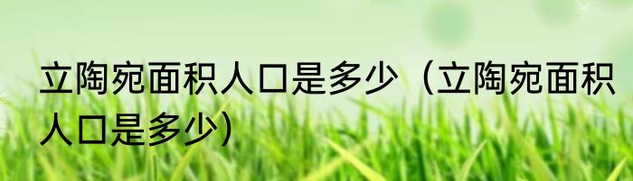 立陶宛面积人口是多少（立陶宛面积人口是多少）