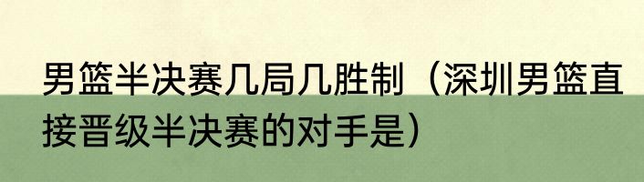男篮半决赛几局几胜制（深圳男篮直接晋级半决赛的对手是）