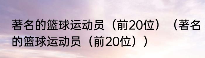 著名的篮球运动员（前20位）（著名的篮球运动员（前20位））