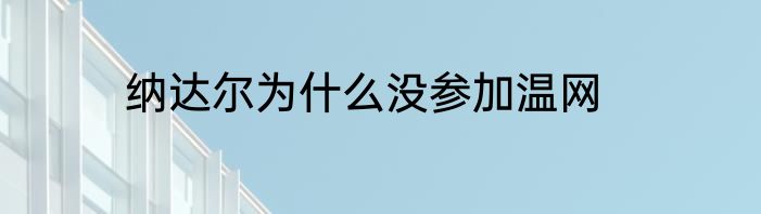 纳达尔为什么没参加温网