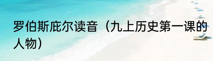 罗伯斯庇尔读音（九上历史第一课的人物）