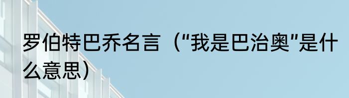 罗伯特巴乔名言（“我是巴治奥”是什么意思）